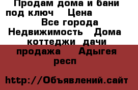 Продам дома и бани под ключ. › Цена ­ 300 000 - Все города Недвижимость » Дома, коттеджи, дачи продажа   . Адыгея респ.